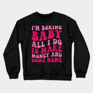 I'm Boring Baby All I Do Is Make Money And Come Home Crewneck Sweatshirt